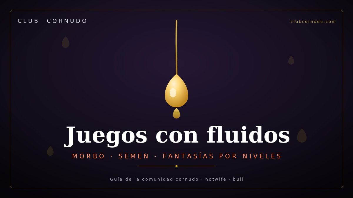 Juegos con fluidos: morbo, semen y fantasías por niveles
