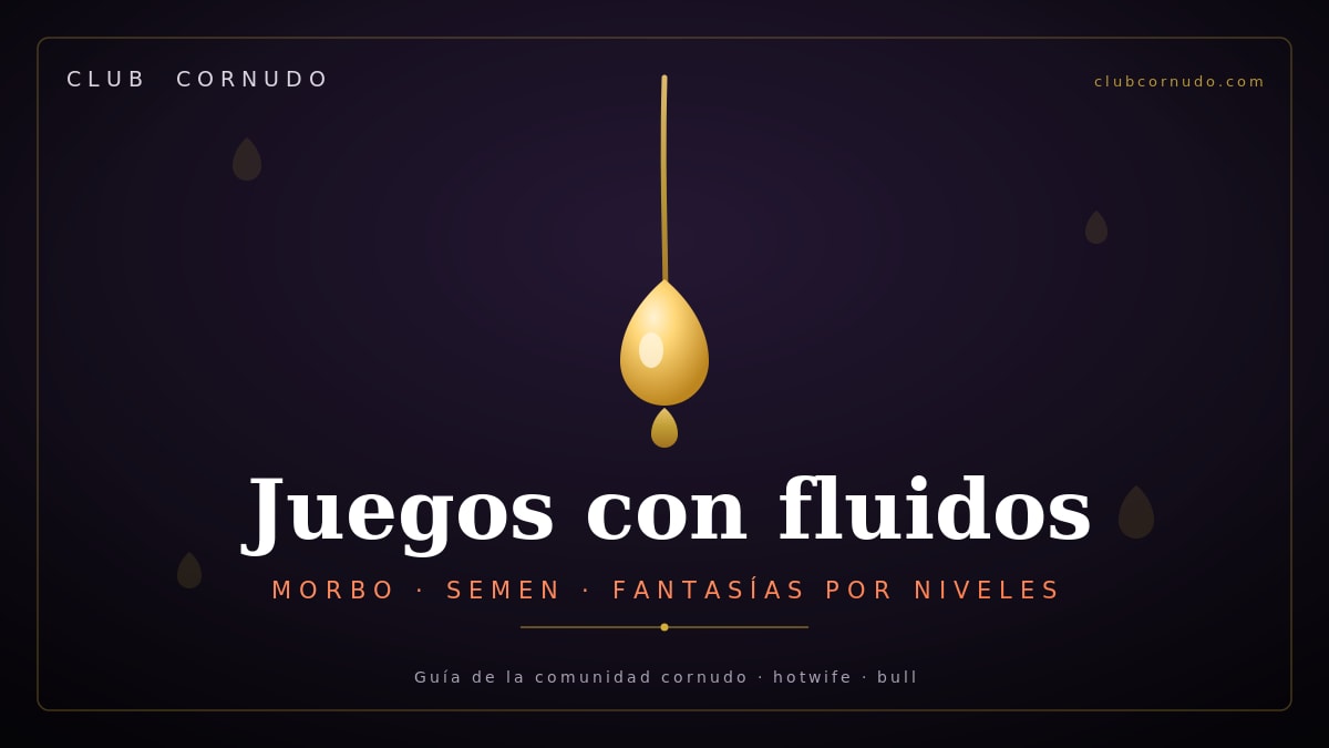 Juegos con fluidos: morbo, semen y fantasías por niveles